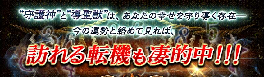 “守護神”と“導聖獣”は、あなたの幸せを守り導く存在 今の運気と絡めて見れば、訪れる転機も凄的中! “守護神”と“導聖獣”は、あなたの幸せを守り導く存在 今の運気と絡めて見れば、訪れる転機も凄的中!
