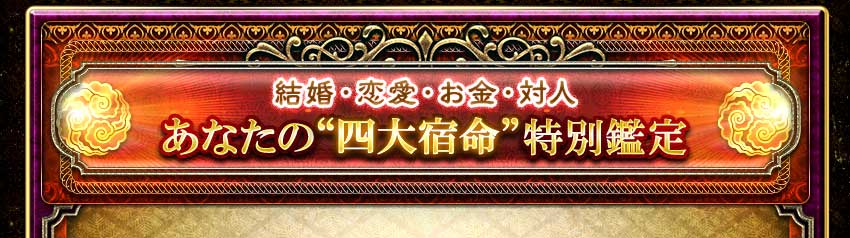 結婚・恋愛・お金・対人あなたの“四大宿命”特別鑑定 結婚・恋愛・お金・対人あなたの“四大宿命”特別鑑定